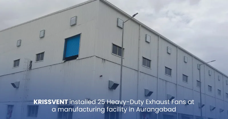 KRISSVENT installed 25 Heavy-Duty Exhaust Fans at a manufacturing facility in Aurangabad